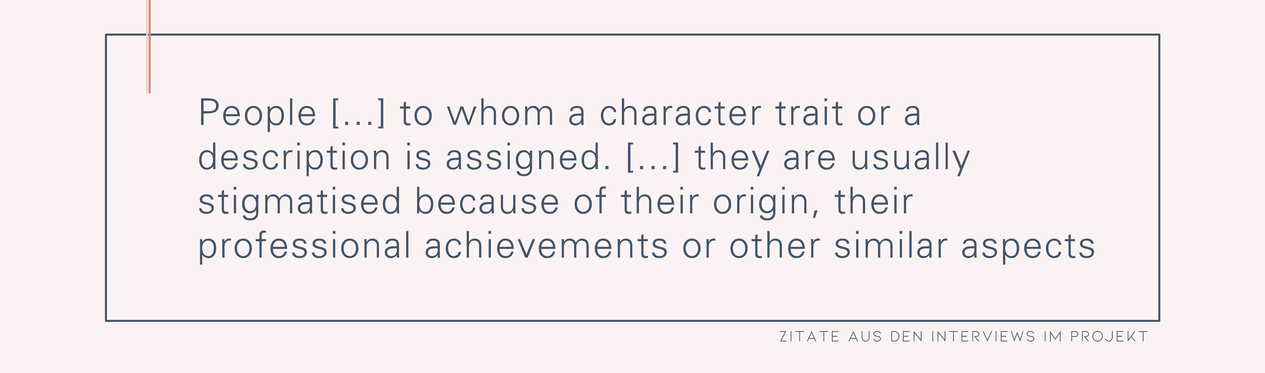 Personen […] denen eine Charaktereigenschaft oder eine Beschreibung zugeordnet wird. […] meistens wird sie ja aufgrund ihrer Herkunft, ihres beruflichen Schaffens oder solchen Überpunkten stigmatisiert